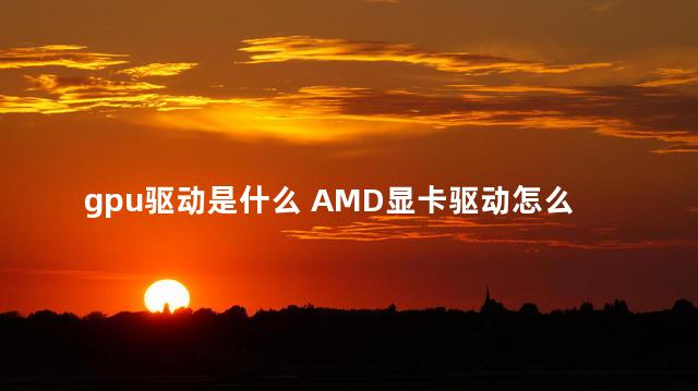 gpu驱动是什么 AMD显卡驱动怎么更新